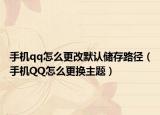 手機(jī)qq怎么更改默認(rèn)儲(chǔ)存路徑（手機(jī)QQ怎么更換主題）