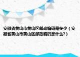 安徽省黃山市黃山區(qū)郵政編碼是多少（安徽省黃山市黃山區(qū)郵政編碼是什么?）