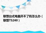 聯(lián)想臺(tái)式電腦開不了機(jī)怎么辦（聯(lián)想TS240）