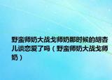 野蠻師奶大戰(zhàn)戈師奶那時候的胡杏兒談戀愛了嗎（野蠻師奶大戰(zhàn)戈師奶）