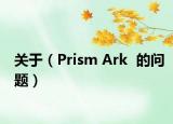 關于（Prism Ark  的問題）