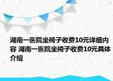 湖南一醫(yī)院坐椅子收費10元詳細內(nèi)容 湖南一醫(yī)院坐椅子收費10元具體介紹