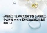 好想愛這個(gè)世界啊完整版下載（好想愛這個(gè)世界啊 2022年北京聯(lián)合出版公司出版的圖書）