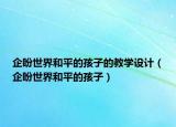 企盼世界和平的孩子的教學設計（企盼世界和平的孩子）