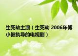 生死劫主演（生死劫 2006年傅小健執(zhí)導(dǎo)的電視?。? /></span></a>
                        <h2><a href=