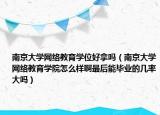 南京大學(xué)網(wǎng)絡(luò)教育學(xué)位好拿嗎（南京大學(xué)網(wǎng)絡(luò)教育學(xué)院怎么樣啊最后能畢業(yè)的幾率大嗎）