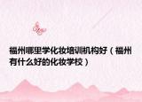 福州哪里學(xué)化妝培訓(xùn)機(jī)構(gòu)好（福州有什么好的化妝學(xué)校）
