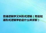 普通邏輯學又叫形式邏輯（有誰知道形式邏輯學的是什么啊求解）