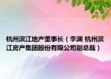 杭州濱江地產(chǎn)董事長(zhǎng)（李淵 杭州濱江房產(chǎn)集團(tuán)股份有限公司副總裁）