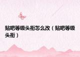 貼吧等級頭銜怎么改（貼吧等級頭銜）