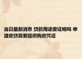 當(dāng)日最新消息 貸款用途要證明嗎 申請(qǐng)房貸需要提供購(gòu)房憑證