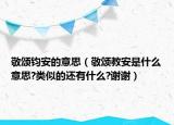 敬頌鈞安的意思（敬頌教安是什么意思?類似的還有什么?謝謝）