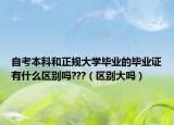 自考本科和正規(guī)大學(xué)畢業(yè)的畢業(yè)證有什么區(qū)別嗎???（區(qū)別大嗎）