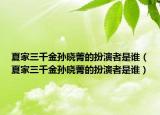 夏家三千金孫曉菁的扮演者是誰(shuí)（夏家三千金孫曉菁的扮演者是誰(shuí)）