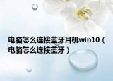 電腦怎么連接藍牙耳機win10（電腦怎么連接藍牙）