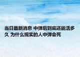當(dāng)日最新消息 中彈后到底還能活多久 為什么現(xiàn)實(shí)的人中彈會(huì)死