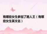 有哪些女生參加了路人王（有哪些女生英文名）