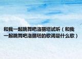 和我一起跳舞吧洛麗塔試聽（和我一起跳舞吧洛麗塔的歌詞是什么歌）