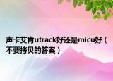 聲卡艾肯utrack好還是micu好（不要拷貝的答案）