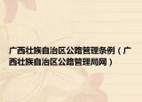 廣西壯族自治區(qū)公路管理?xiàng)l例（廣西壯族自治區(qū)公路管理局網(wǎng)）
