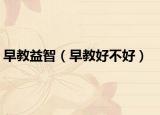 早教益智（早教好不好）