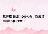 陳壽福 珊瑚蟲QQ作者（陳壽福 珊瑚蟲QQ作者）