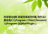 在安裝QQ時(shí),安裝目錄選為D盤(pán),為什么C盤(pán)會(huì)有C:\Program（Files\TencentC:\Program QQMailPlugin）
