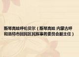 斯琴高娃呼倫貝爾（斯琴高娃 內(nèi)蒙古呼和浩特市回民區(qū)民族事務(wù)委員會(huì)副主任）