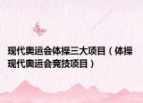 現(xiàn)代奧運(yùn)會(huì)體操三大項(xiàng)目（體操 現(xiàn)代奧運(yùn)會(huì)競(jìng)技項(xiàng)目）