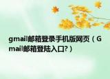 gmail郵箱登錄手機(jī)版網(wǎng)頁(yè)（Gmail郵箱登陸入口?）