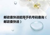 郵政查快遞能用手機號碼查詢（郵政查快遞）