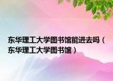 東華理工大學(xué)圖書(shū)館能進(jìn)去嗎（東華理工大學(xué)圖書(shū)館）