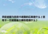 貸款逾期與信用卡逾期的后果是什么（信用卡一旦逾期最主要的是做什么）