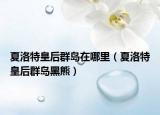 夏洛特皇后群島在哪里（夏洛特皇后群島黑熊）