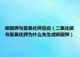 碳酸鉀與氫氧化鉀反應(yīng)（二氧化碳與氫氧化鉀為什么先生成碳酸鉀）
