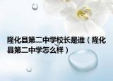 隆化縣第二中學(xué)校長是誰（隆化縣第二中學(xué)怎么樣）