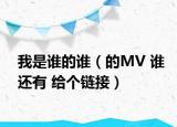 我是誰的誰（的MV 誰還有 給個鏈接）