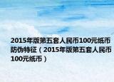 2015年版第五套人民幣100元紙幣防偽特征（2015年版第五套人民幣100元紙幣）