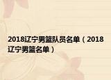 2018遼寧男籃隊(duì)員名單（2018遼寧男籃名單）