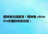 噬神者動畫劇情（噬神者 ufotable改編的電視動畫）