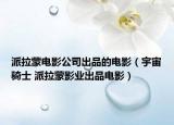 派拉蒙電影公司出品的電影（宇宙騎士 派拉蒙影業(yè)出品電影）