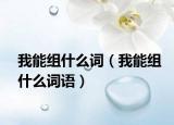 我能組什么詞（我能組什么詞語）