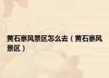 黃石寨風景區(qū)怎么去（黃石寨風景區(qū)）