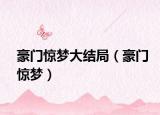豪門(mén)驚夢(mèng)大結(jié)局（豪門(mén)驚夢(mèng)）
