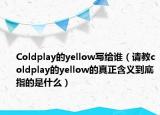 Coldplay的yellow寫給誰（請教coldplay的yellow的真正含義到底指的是什么）