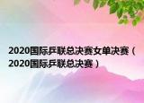 2020國(guó)際乒聯(lián)總決賽女單決賽（2020國(guó)際乒聯(lián)總決賽）