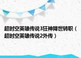 超時(shí)空英雄傳說3狂神降世轉(zhuǎn)職（超時(shí)空英雄傳說2外傳）