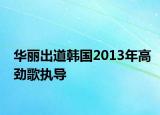 華麗出道韓國(guó)2013年高勁歌執(zhí)導(dǎo)