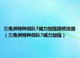 三角洲特種部隊(duì)7威力加強(qiáng)版修改器（三角洲特種部隊(duì)7威力加強(qiáng)）