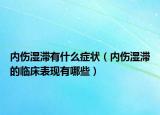 內(nèi)傷濕滯有什么癥狀（內(nèi)傷濕滯的臨床表現(xiàn)有哪些）